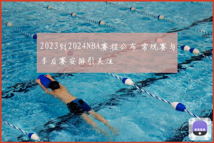 2023到2024NBA赛程公布 常规赛与季后赛安排引关注