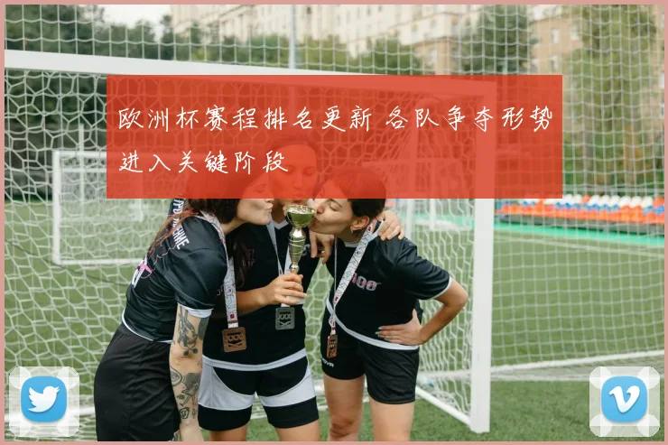 欧洲杯赛程排名更新 各队争夺形势进入关键阶段