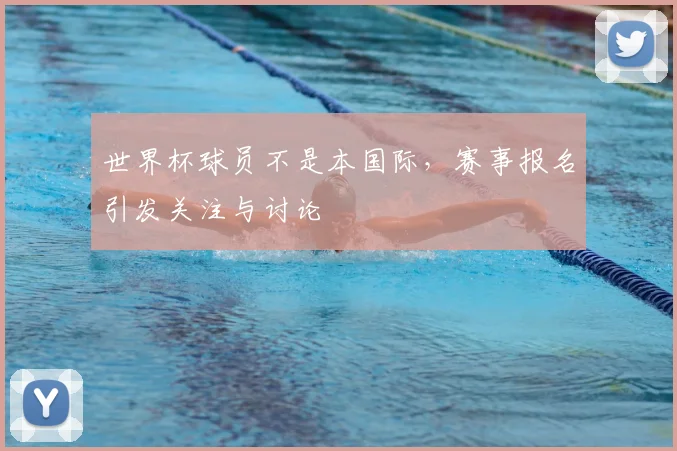 世界杯球员不是本国际，赛事报名引发关注与讨论