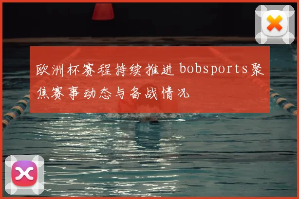 欧洲杯赛程持续推进 bobsports聚焦赛事动态与备战情况
