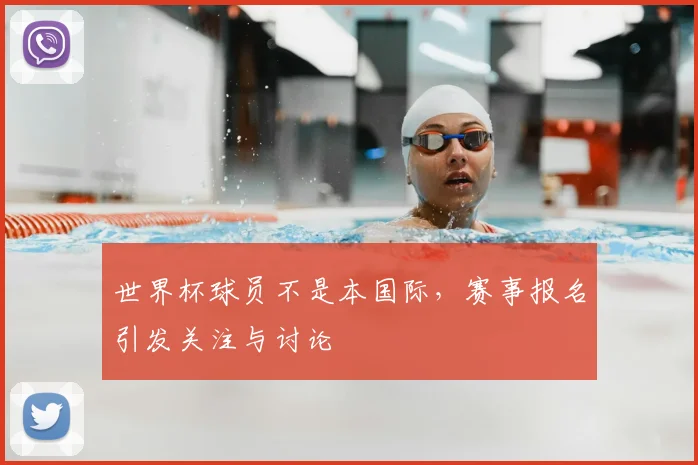 世界杯球员不是本国际，赛事报名引发关注与讨论
