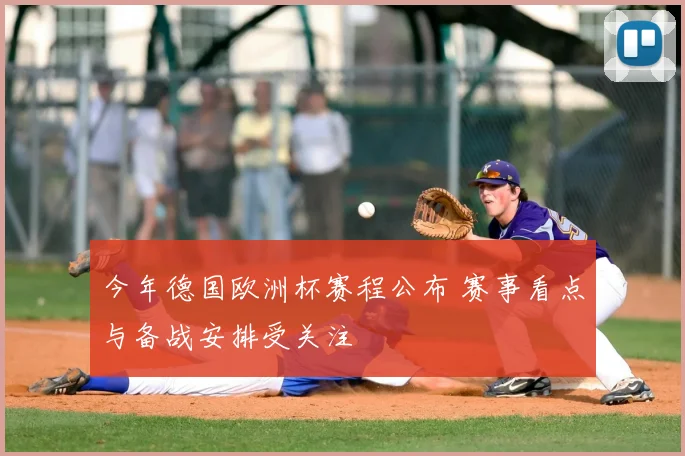 今年德国欧洲杯赛程公布 赛事看点与备战安排受关注