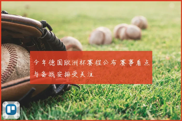 今年德国欧洲杯赛程公布 赛事看点与备战安排受关注