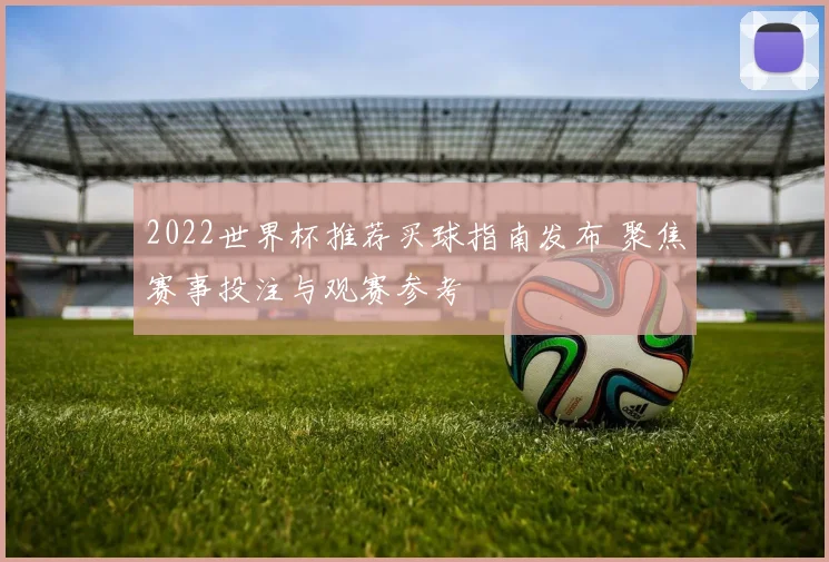 2022世界杯推荐买球指南发布 聚焦赛事投注与观赛参考