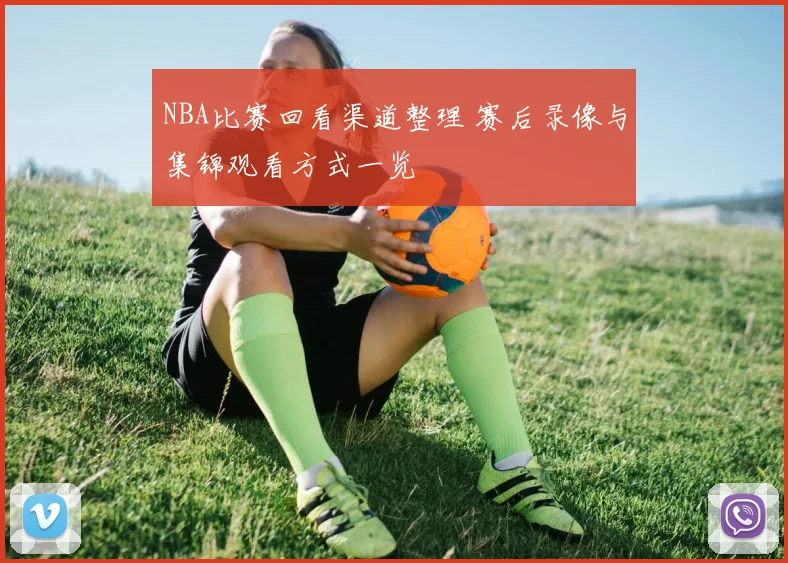 NBA比赛回看渠道整理 赛后录像与集锦观看方式一览