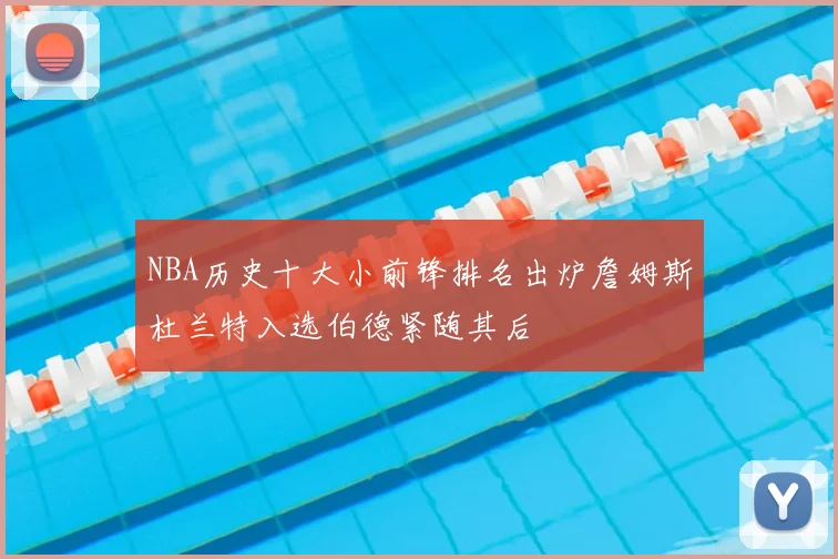 NBA历史十大小前锋排名出炉詹姆斯杜兰特入选伯德紧随其后