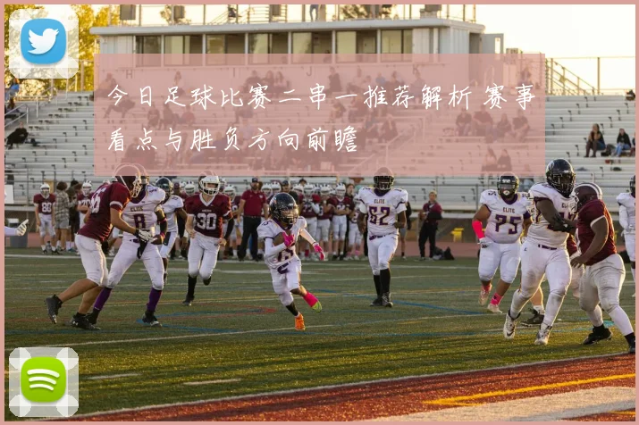 今日足球比赛二串一推荐解析 赛事看点与胜负方向前瞻
