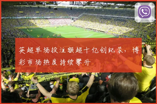 英超单场投注额超十亿创纪录，博彩市场热度持续攀升