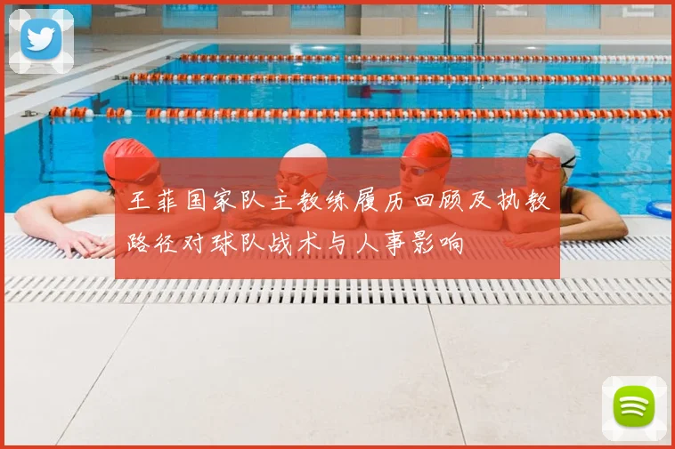 王菲国家队主教练履历回顾及执教路径对球队战术与人事影响