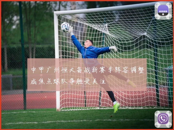 中甲广州恒大备战新赛季阵容调整成焦点球队争胜受关注