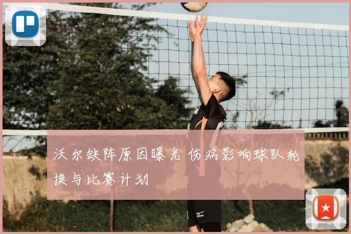 沃尔缺阵原因曝光 伤病影响球队轮换与比赛计划